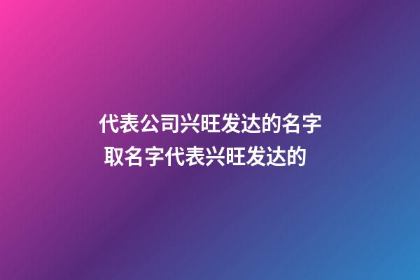 代表公司兴旺发达的名字 取名字代表兴旺发达的-第1张-公司起名-玄机派